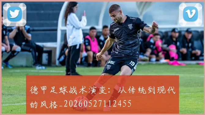 德甲足球战术演变：从传统到现代的风格_20260527112455