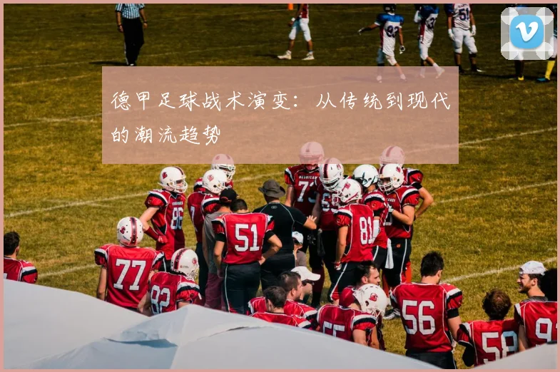 德甲足球战术演变：从传统到现代的潮流趋势